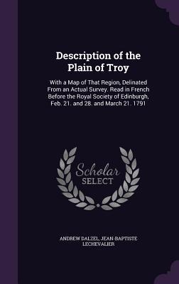 Description of the Plain of Troy: With a Map of That Region, Delinated From an Actual Survey. Read in French Before the Royal Society of Edinburgh, Fe