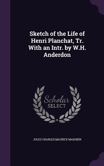 Sketch of the Life of Henri Planchat, Tr. With an Intr. by W.H. Anderdon