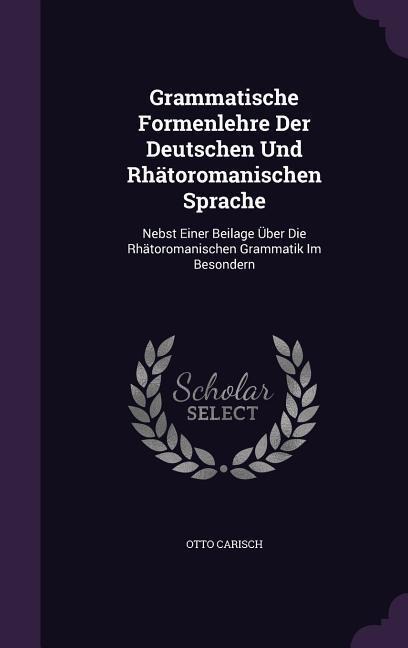 Grammatische Formenlehre Der Deutschen Und Rhätoromanischen Sprache: Nebst Einer Beilage Über Die Rhätoromanischen Grammatik Im Besondern
