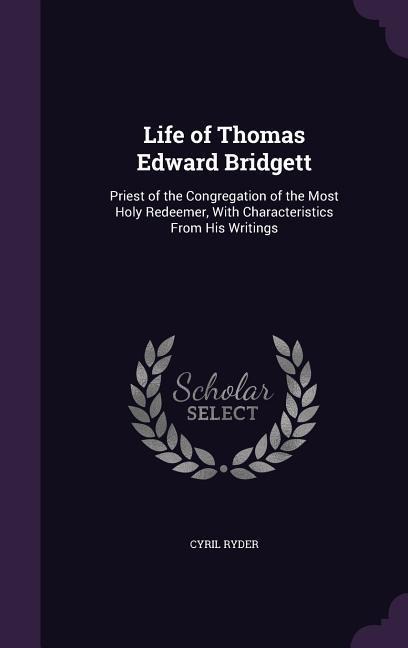 Life of Thomas Edward Bridgett: Priest of the Congregation of the Most Holy Redeemer, With Characteristics From His Writings