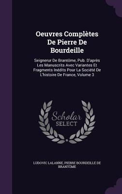 Oeuvres Complètes De Pierre De Bourdeille: Seignerur De Brantôme, Pub. Daprès Les Manuscrits Avec Variantes Et Fragments Inédits Pour La Société De Lhistoire De France, Volume 3