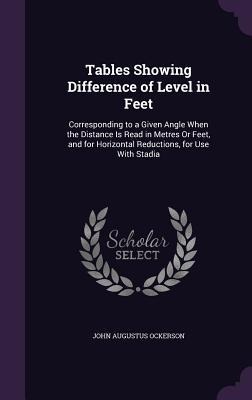 Tables Showing Difference of Level in Feet: Corresponding to a Given Angle When the Distance Is Read in Metres Or Feet, and for Horizontal Reductions, for Use With Stadia