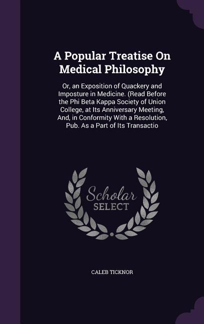A Popular Treatise On Medical Philosophy: Or, an Exposition of Quackery and Imposture in Medicine. (Read Before the Phi Beta Kappa Society of Union College, at Its Anniversary Meeting, And, in Conformity With a Resolution, Pub. As a Part of Its Transactio