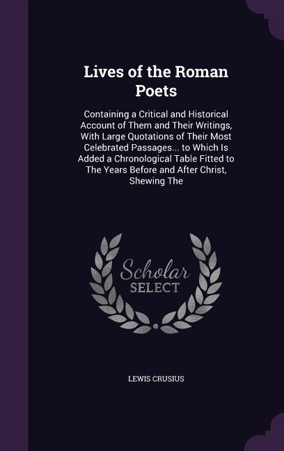 Lives of the Roman Poets: Containing a Critical and Historical Account of Them and Their Writings, With Large Quotations of Their Most Celebrate