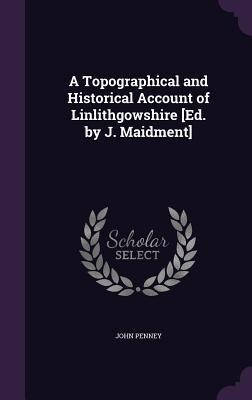 A Topographical and Historical Account of Linlithgowshire [Ed. by J. Maidment]