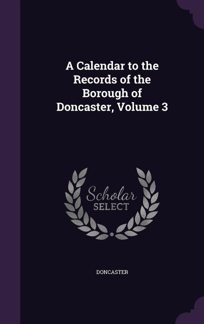 A Calendar to the Records of the Borough of Doncaster, Volume 3