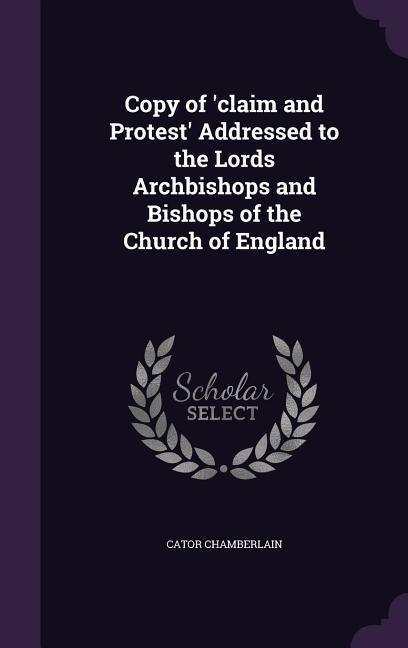 Copy of claim and Protest Addressed to the Lords Archbishops and Bishops of the Church of England