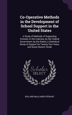 Co-Operative Methods in the Development of School Support in the United States: A Study of Methods of Supporting Schools--In the Colonies, by the Federal Government, by the States, a Statistical Study of Support for Twenty-Two Years, and Some Recent Tende