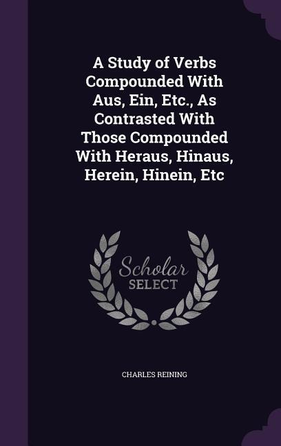 A Study of Verbs Compounded With Aus, Ein, Etc., As Contrasted With Those Compounded With Heraus, Hinaus, Herein, Hinein, Etc