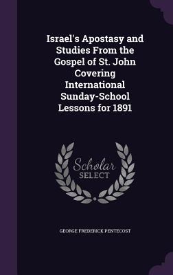 Israels Apostasy and Studies From the Gospel of St. John Covering International Sunday-School Lessons for 1891