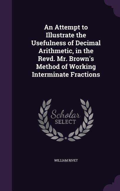 An Attempt to Illustrate the Usefulness of Decimal Arithmetic, in the Revd. Mr. Brown's Method of Working Interminate Fractions