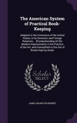 The American System of Practical Book-Keeping: Adapted to the Commerce of the United States, in Its Domestic and Foreign Relations ... [Comprehending All the Modern Improvements in the Practice of the Art; and Exemplified in One Set of Books Kept by Doubl