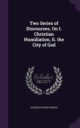 Two Series of Discourses, On I. Christian Humiliation, Ii. the City of God