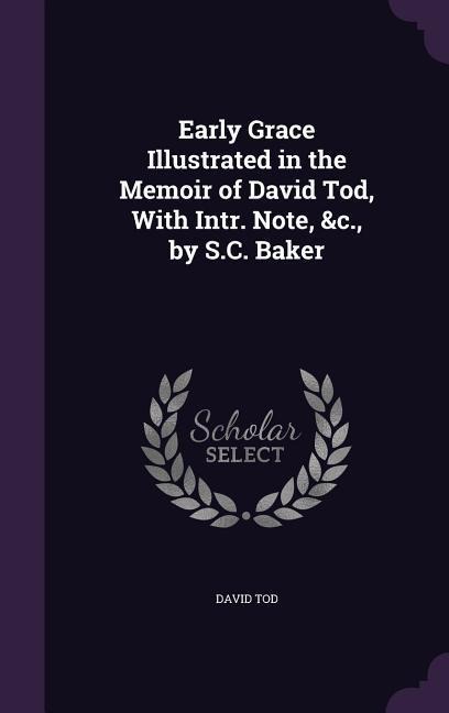 Early Grace Illustrated in the Memoir of David Tod, With Intr. Note, &c., by S.C. Baker