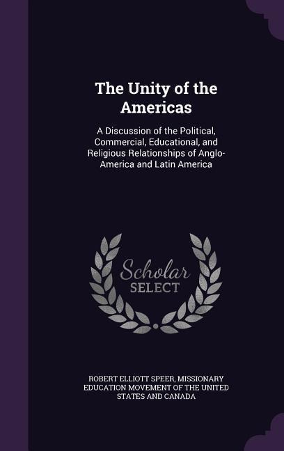 The Unity of the Americas: A Discussion of the Political, Commercial, Educational, and Religious Relationships of Anglo-America and Latin America