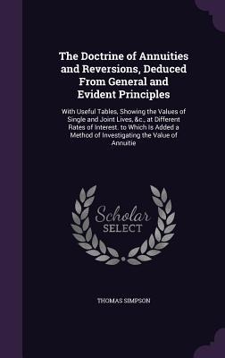 The Doctrine of Annuities and Reversions, Deduced From General and Evident Principles: With Useful Tables, Showing the Values of Single and Joint Live