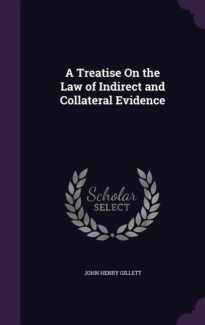 A Treatise On the Law of Indirect and Collateral Evidence