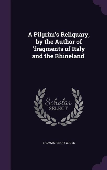 A Pilgrims Reliquary, by the Author of fragments of Italy and the Rhineland