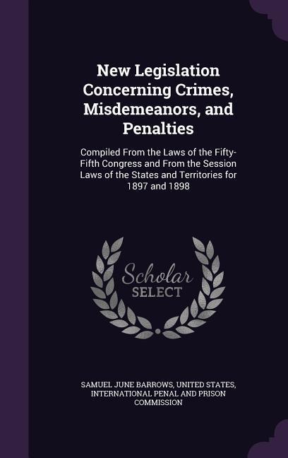 New Legislation Concerning Crimes, Misdemeanors, and Penalties: Compiled From the Laws of the Fifty-Fifth Congress and From the Session Laws of the States and Territories for 1897 and 1898