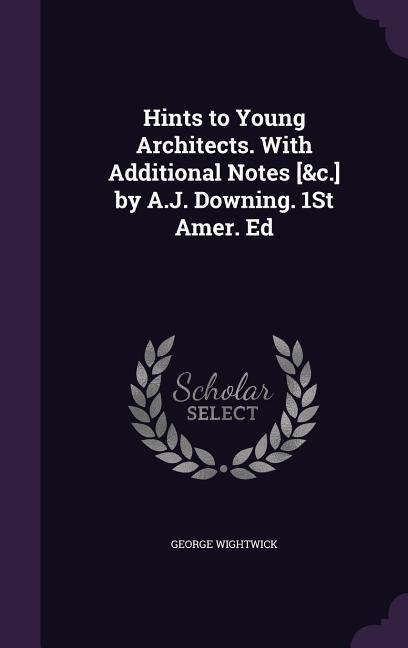Hints to Young Architects. With Additional Notes [&c.] by A.J. Downing. 1St Amer. Ed