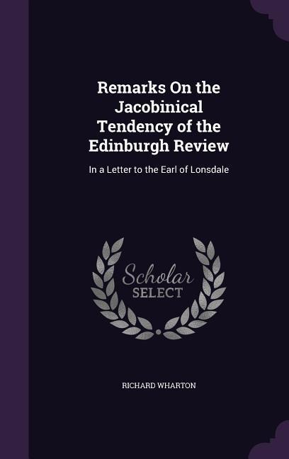 Remarks On the Jacobinical Tendency of the Edinburgh Review: In a Letter to the Earl of Lonsdale