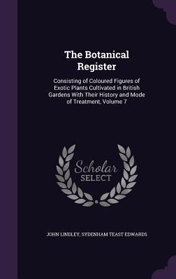 The Botanical Register: Consisting of Coloured Figures of Exotic Plants Cultivated in British Gardens With Their History and Mode of Treatment, Volume 7