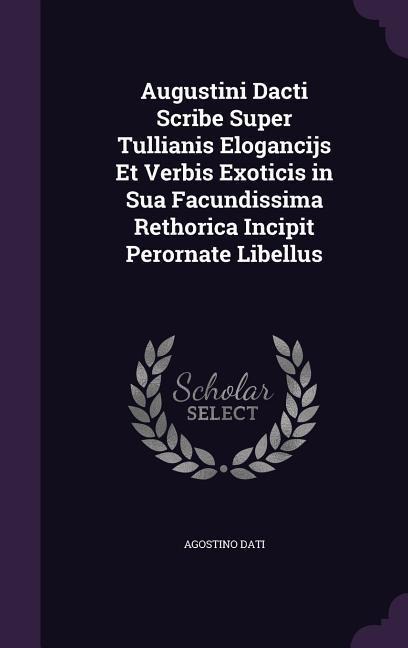 Augustini Dacti Scribe Super Tullianis Elogancijs Et Verbis Exoticis in Sua Facundissima Rethorica Incipit Perornate Libellus