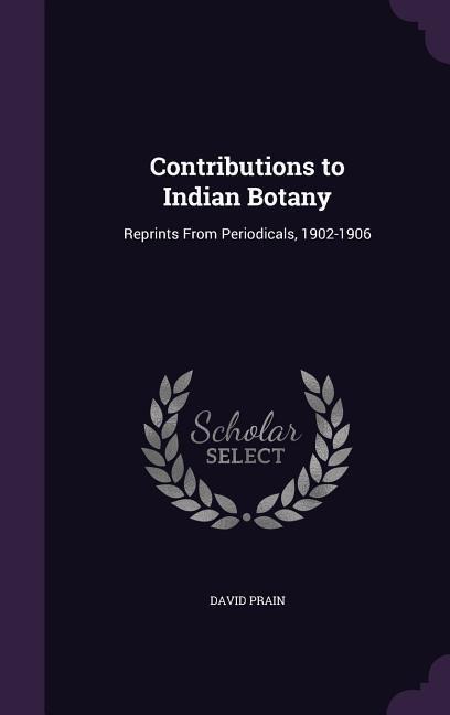 Contributions to Indian Botany: Reprints From Periodicals, 1902-1906