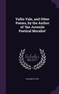 Vallis Vale, and Other Poems, by the Author of 'the Juvenile Poetical Moralist'