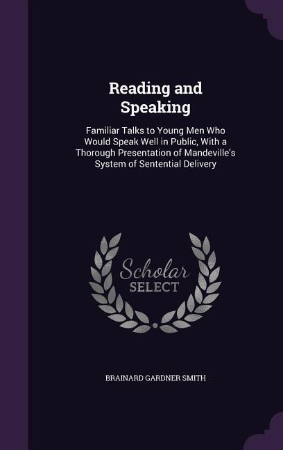 Reading and Speaking: Familiar Talks to Young Men Who Would Speak Well in Public, With a Thorough Presentation of Mandevilles System of Sentential Delivery