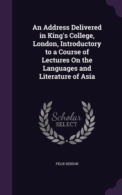 An Address Delivered in Kings College, London, Introductory to a Course of Lectures On the Languages and Literature of Asia
