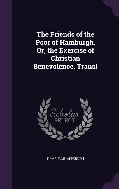The Friends of the Poor of Hamburgh, Or, the Exercise of Christian Benevolence. Transl