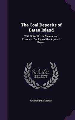 The Coal Deposits of Batan Island: With Notes On the General and Economic Geology of the Adjacent Region