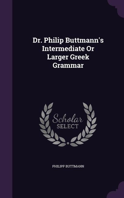Dr. Philip Buttmanns Intermediate Or Larger Greek Grammar