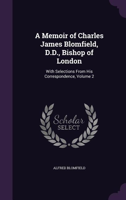 A Memoir of Charles James Blomfield, D.D., Bishop of London: With Selections From His Correspondence, Volume 2
