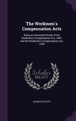 The Workmen's Compensation Acts: Being an Annotated Study of the Workmen's Compensation Act, 1897, and the Workmen's Compensation Act, 1900