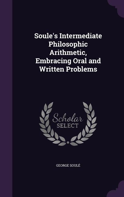 Soules Intermediate Philosophic Arithmetic, Embracing Oral and Written Problems