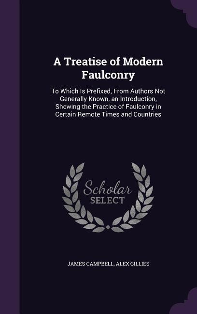 A Treatise of Modern Faulconry: To Which Is Prefixed, From Authors Not Generally Known, an Introduction, Shewing the Practice of Faulconry in Certain Remote Times and Countries