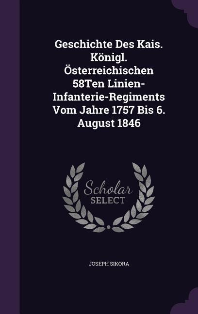 Geschichte Des Kais. Königl. Österreichischen 58Ten Linien-Infanterie-Regiments Vom Jahre 1757 Bis 6. August 1846