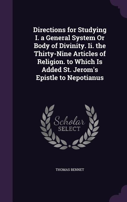 Directions for Studying I. a General System Or Body of Divinity. Ii. the Thirty-Nine Articles of Religion. to Which Is Added St. Jerom's Epistle to Ne