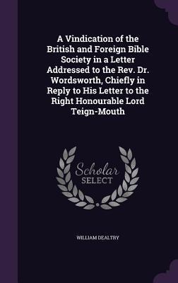 A Vindication of the British and Foreign Bible Society in a Letter Addressed to the Rev. Dr. Wordsworth, Chiefly in Reply to His Letter to the Right Honourable Lord Teign-Mouth