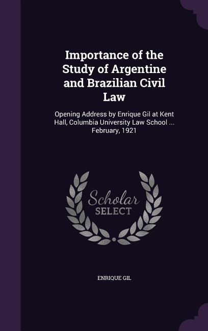 Importance of the Study of Argentine and Brazilian Civil Law: Opening Address by Enrique Gil at Kent Hall, Columbia University Law School ... February, 1921