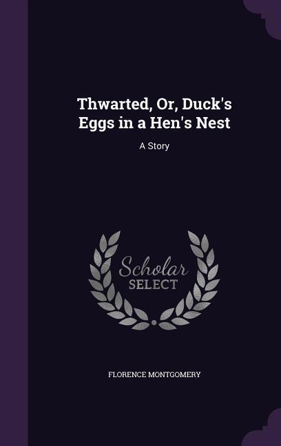 Thwarted, Or, Ducks Eggs in a Hens Nest: A Story