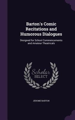 Bartons Comic Recitations and Humorous Dialogues: Designed for School Commencements and Amateur Theatricals