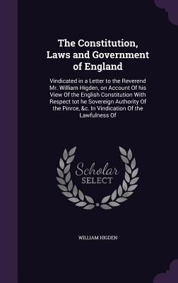 The Constitution, Laws and Government of England: Vindicated in a Letter to the Reverend Mr. William Higden, on Account Of his View Of the English Con