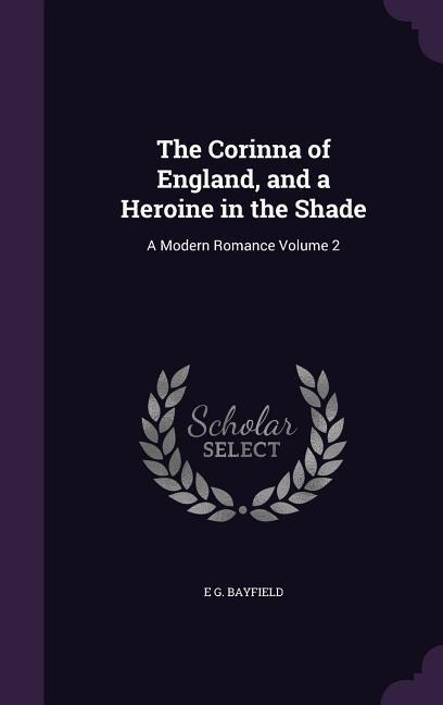 The Corinna of England, and a Heroine in the Shade: A Modern Romance Volume 2