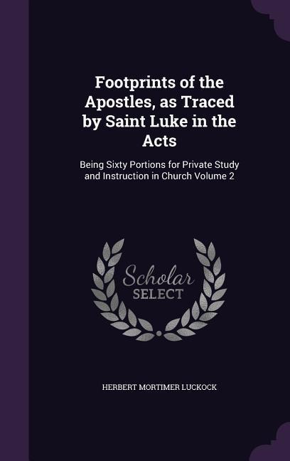 Footprints of the Apostles, as Traced by Saint Luke in the Acts: Being Sixty Portions for Private Study and Instruction in Church Volume 2