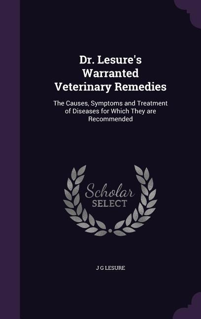 Dr. Lesures Warranted Veterinary Remedies: The Causes, Symptoms and Treatment of Diseases for Which They are Recommended