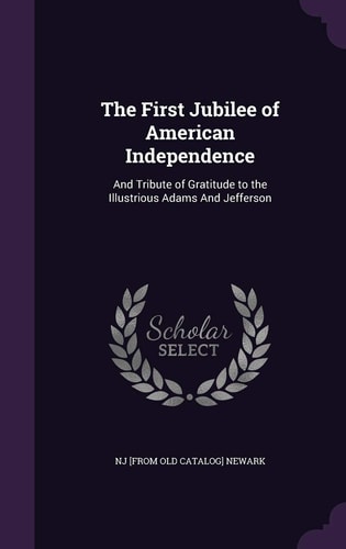 The First Jubilee of American Independence And Tribute of Gratitude to the Illustrious Adams And Jefferson