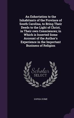 An Exhortation to the Inhabitants of the Province of South Carolina, to Bring Their Deeds to the Light of Christ, in Their own Consciences; in Which i